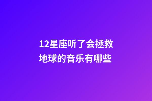 12星座听了会拯救地球的音乐有哪些-第1张-星座运势-玄机派