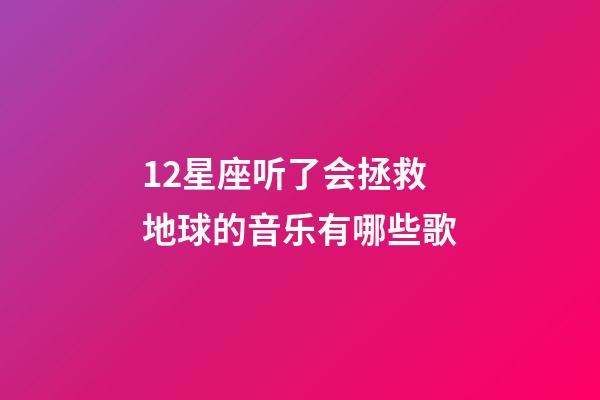 12星座听了会拯救地球的音乐有哪些歌-第1张-星座运势-玄机派