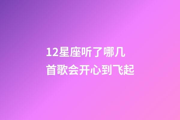 12星座听了哪几首歌会开心到飞起