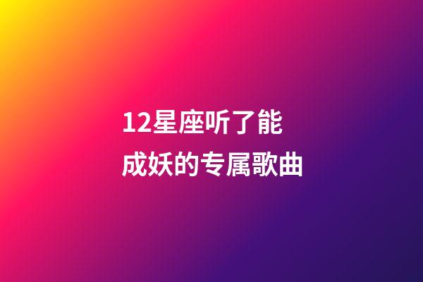 12星座听了能成妖的专属歌曲-第1张-星座运势-玄机派