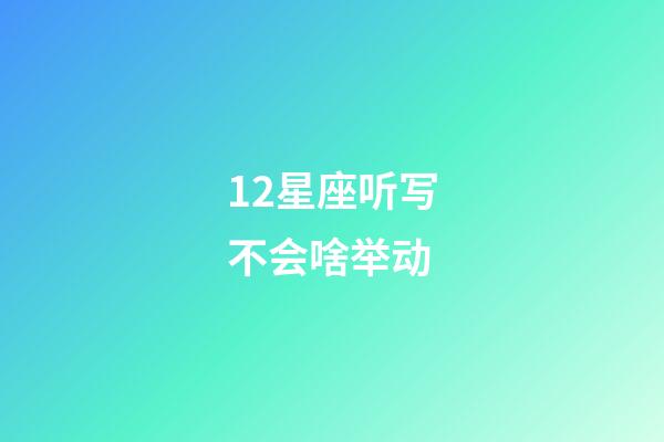 12星座听写不会啥举动-第1张-星座运势-玄机派