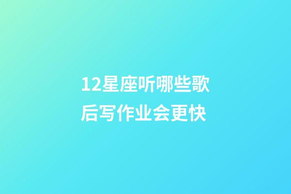 12星座听哪些歌后写作业会更快-第1张-星座运势-玄机派