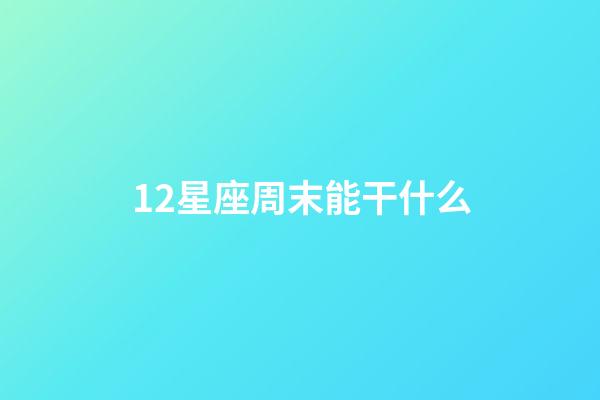 12星座周末能干什么-第1张-星座运势-玄机派