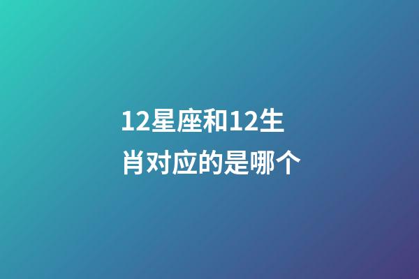 12星座和12生肖对应的是哪个-第1张-星座运势-玄机派