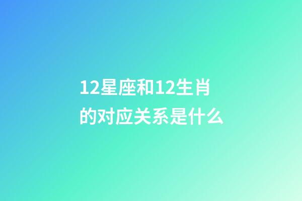 12星座和12生肖的对应关系是什么-第1张-星座运势-玄机派