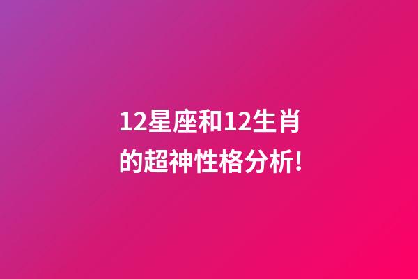 12星座和12生肖的超神性格分析!-第1张-观点-玄机派