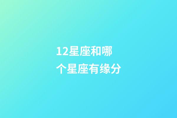 12星座和哪个星座有缘分-第1张-星座运势-玄机派