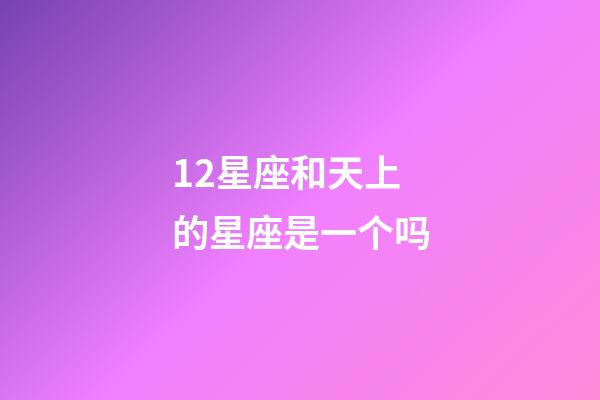 12星座和天上的星座是一个吗-第1张-星座运势-玄机派