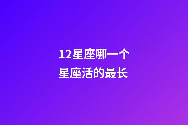12星座哪一个星座活的最长-第1张-星座运势-玄机派