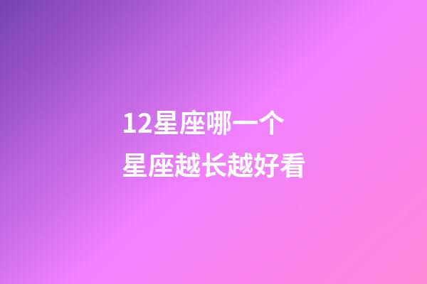 12星座哪一个星座越长越好看-第1张-星座运势-玄机派