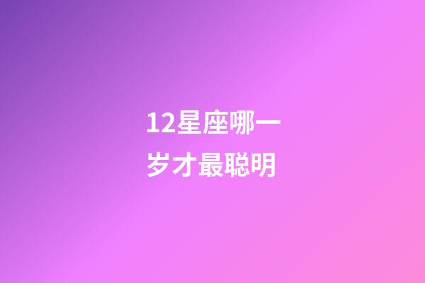 12星座哪一岁才最聪明-第1张-星座运势-玄机派