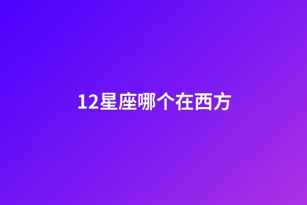 12星座哪个在西方-第1张-星座运势-玄机派