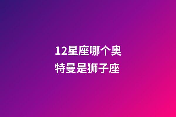 12星座哪个奥特曼是狮子座-第1张-星座运势-玄机派