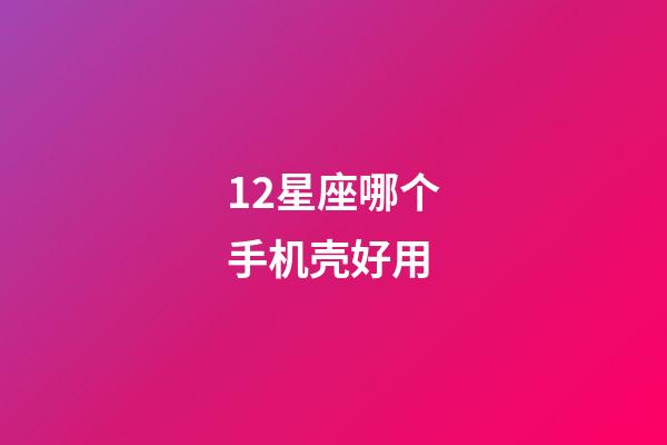 12星座哪个手机壳好用-第1张-星座运势-玄机派