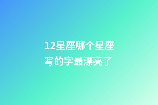 12星座哪个星座写的字最漂亮了-第1张-星座运势-玄机派