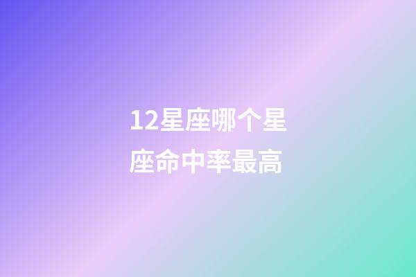 12星座哪个星座命中率最高-第1张-星座运势-玄机派
