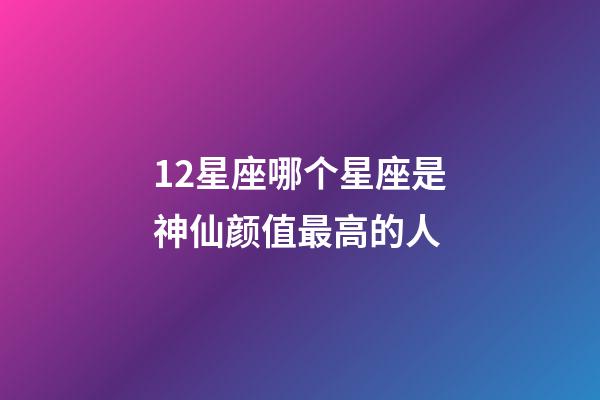 12星座哪个星座是神仙颜值最高的人-第1张-星座运势-玄机派