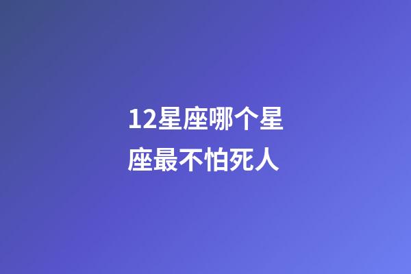 12星座哪个星座最不怕死人