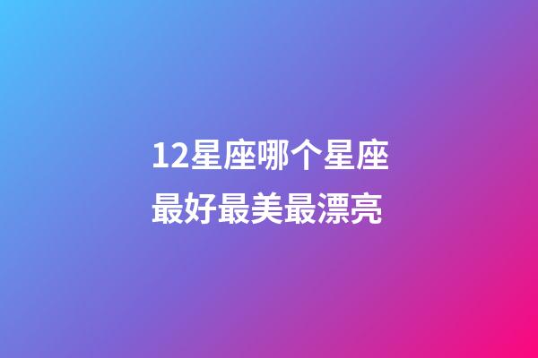 12星座哪个星座最好最美最漂亮-第1张-星座运势-玄机派