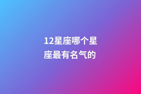 12星座哪个星座最有名气的-第1张-星座运势-玄机派