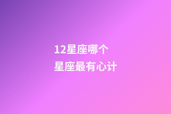 12星座哪个星座最有心计-第1张-星座运势-玄机派