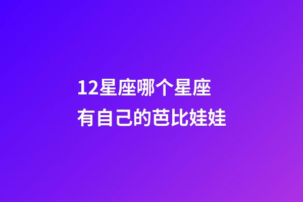 12星座哪个星座有自己的芭比娃娃-第1张-星座运势-玄机派