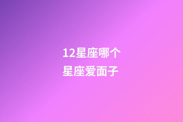 12星座哪个星座爱面子-第1张-星座运势-玄机派