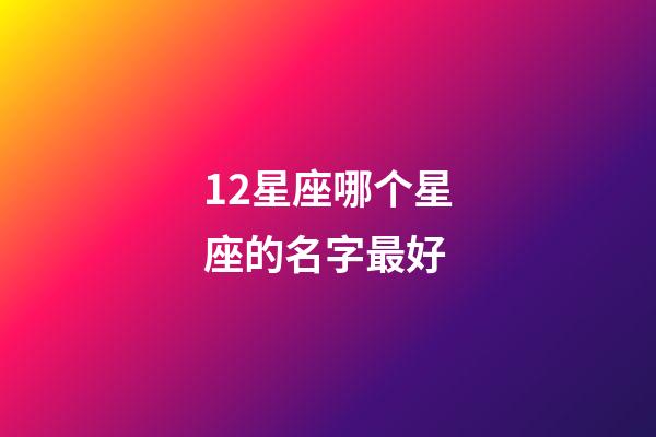 12星座哪个星座的名字最好-第1张-星座运势-玄机派