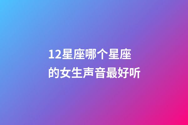 12星座哪个星座的女生声音最好听-第1张-星座运势-玄机派