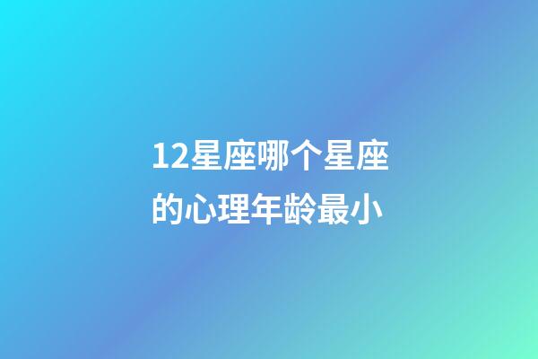12星座哪个星座的心理年龄最小-第1张-星座运势-玄机派