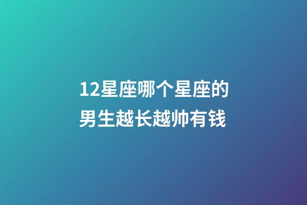 12星座哪个星座的男生越长越帅有钱-第1张-星座运势-玄机派