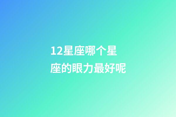 12星座哪个星座的眼力最好呢-第1张-星座运势-玄机派