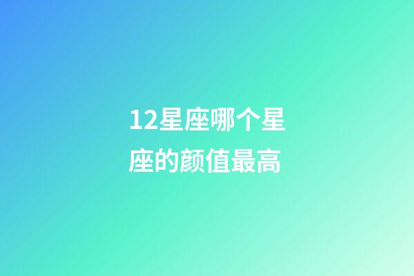 12星座哪个星座的颜值最高-第1张-星座运势-玄机派