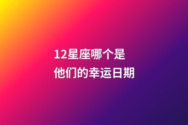 12星座哪个是他们的幸运日期-第1张-星座运势-玄机派