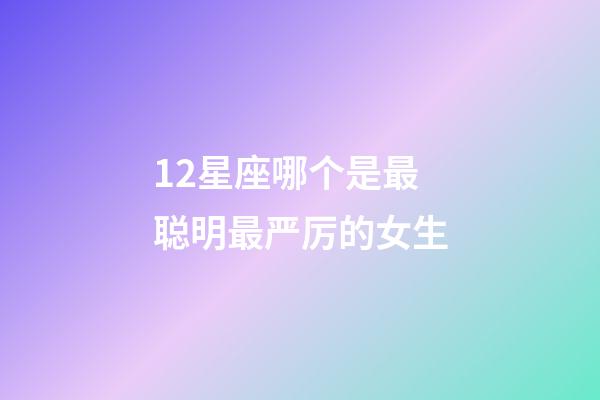 12星座哪个是最聪明最严厉的女生-第1张-星座运势-玄机派