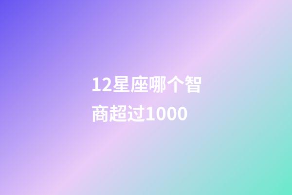 12星座哪个智商超过1000-第1张-星座运势-玄机派
