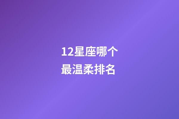 12星座哪个最温柔排名-第1张-星座运势-玄机派