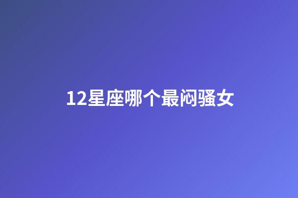 12星座哪个最闷骚女-第1张-星座运势-玄机派