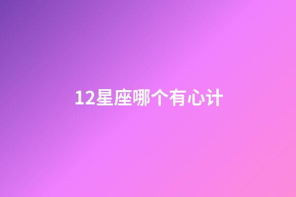 12星座哪个有心计-第1张-星座运势-玄机派