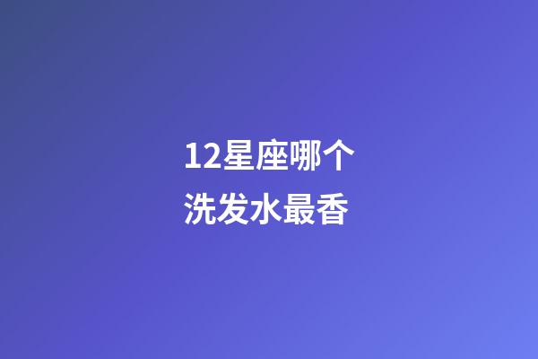 12星座哪个洗发水最香-第1张-星座运势-玄机派