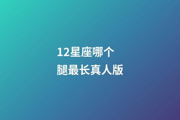 12星座哪个腿最长真人版-第1张-星座运势-玄机派