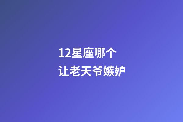 12星座哪个让老天爷嫉妒-第1张-星座运势-玄机派