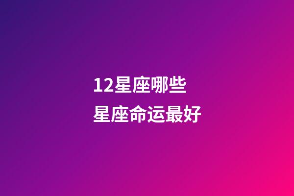 12星座哪些星座命运最好-第1张-星座运势-玄机派