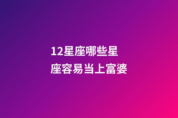 12星座哪些星座容易当上富婆-第1张-星座运势-玄机派
