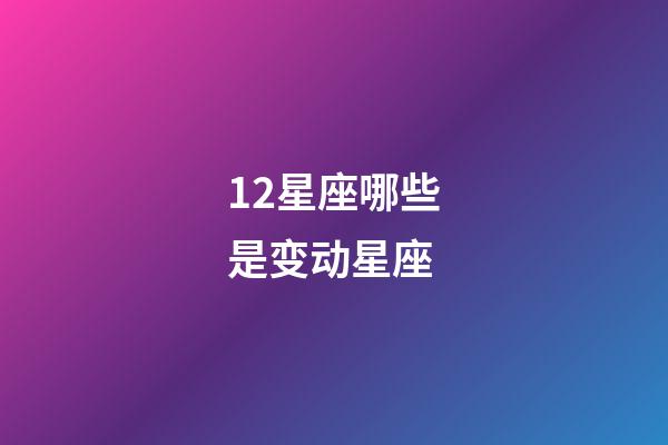 12星座哪些是变动星座-第1张-星座运势-玄机派