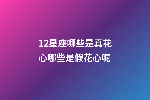 12星座哪些是真花心哪些是假花心呢-第1张-星座运势-玄机派