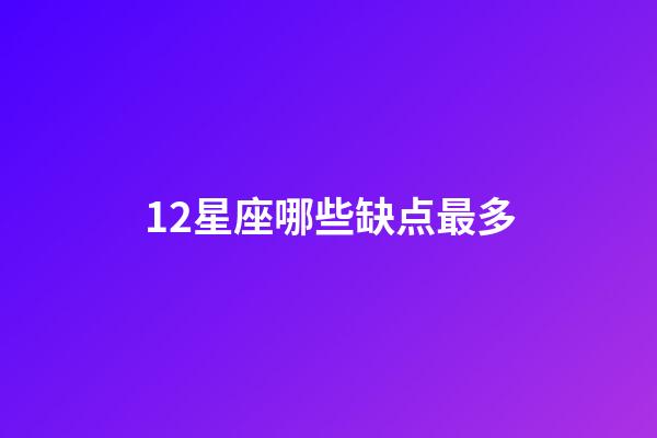 12星座哪些缺点最多-第1张-星座运势-玄机派