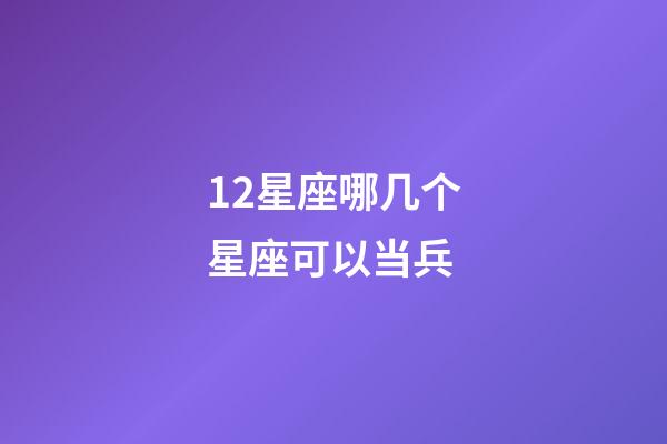 12星座哪几个星座可以当兵-第1张-星座运势-玄机派