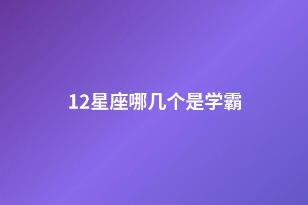 12星座哪几个是学霸-第1张-星座运势-玄机派