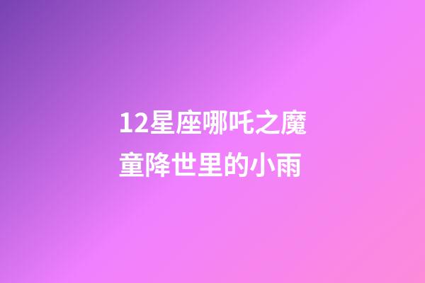 12星座哪吒之魔童降世里的小雨-第1张-星座运势-玄机派